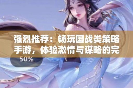 强烈推荐：畅玩国战类策略手游，体验激情与谋略的完美结合