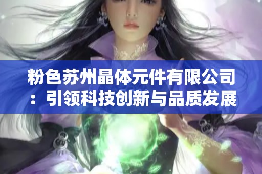 粉色苏州晶体元件有限公司：引领科技创新与品质发展之路