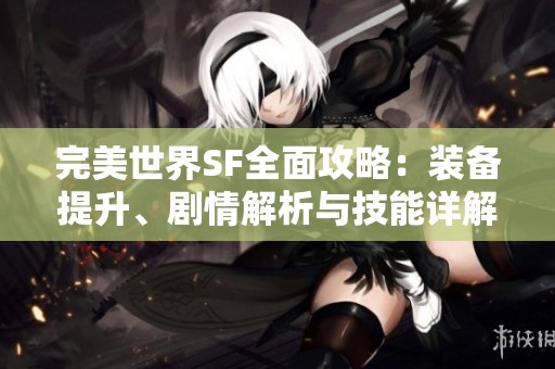 完美世界SF全面攻略：装备提升、剧情解析与技能详解指南