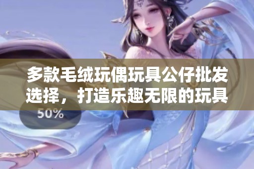 多款毛绒玩偶玩具公仔批发选择，打造乐趣无限的玩具世界
