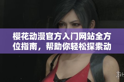 樱花动漫官方入门网站全方位指南，帮助你轻松探索动漫世界