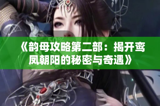 《韵母攻略第二部：揭开鸾凤朝阳的秘密与奇遇》