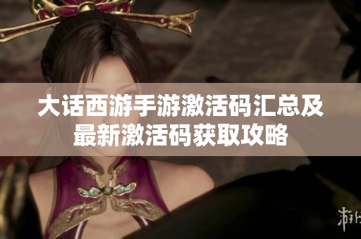 大话西游手游激活码汇总及最新激活码获取攻略