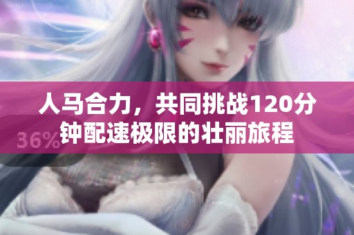 人马合力，共同挑战120分钟配速极限的壮丽旅程