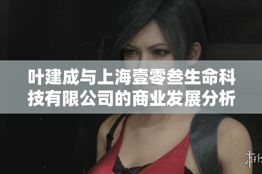叶建成与上海壹零叁生命科技有限公司的商业发展分析与探讨