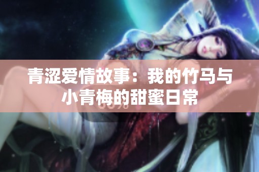 青涩爱情故事：我的竹马与小青梅的甜蜜日常