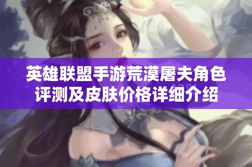 英雄联盟手游荒漠屠夫角色评测及皮肤价格详细介绍