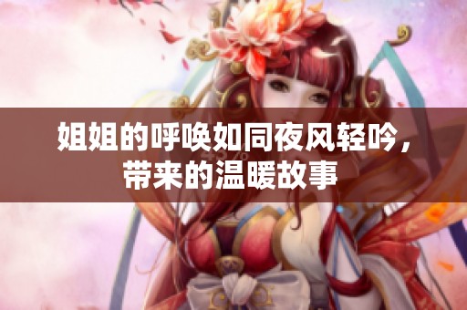姐姐的呼唤如同夜风轻吟，带来的温暖故事 