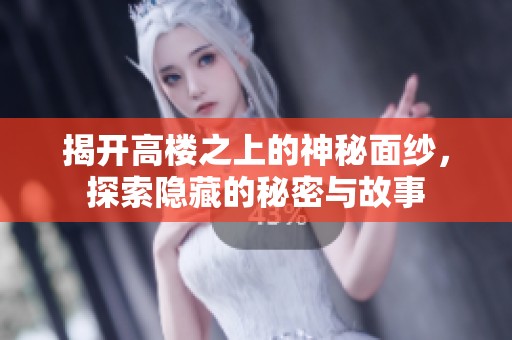 揭开高楼之上的神秘面纱，探索隐藏的秘密与故事