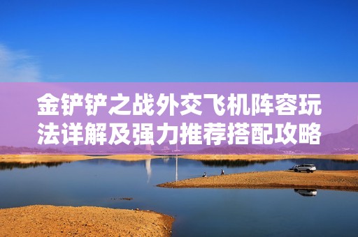 金铲铲之战外交飞机阵容玩法详解及强力推荐搭配攻略