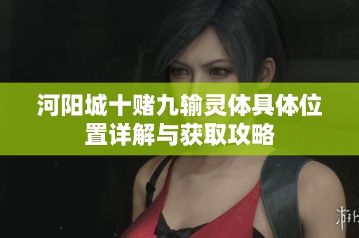 河阳城十赌九输灵体具体位置详解与获取攻略