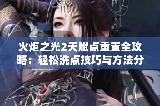 火炬之光2天赋点重置全攻略：轻松洗点技巧与方法分享