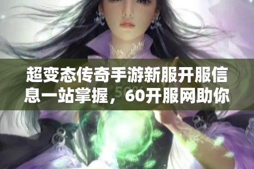 超变态传奇手游新服开服信息一站掌握，60开服网助你畅玩不眠夜