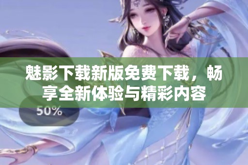 魅影下载新版免费下载，畅享全新体验与精彩内容