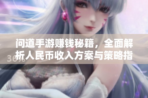 问道手游赚钱秘籍，全面解析人民币收入方案与策略指南
