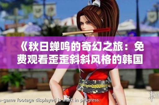 《秋日蝉鸣的奇幻之旅：免费观看歪歪斜斜风格的韩国漫画》