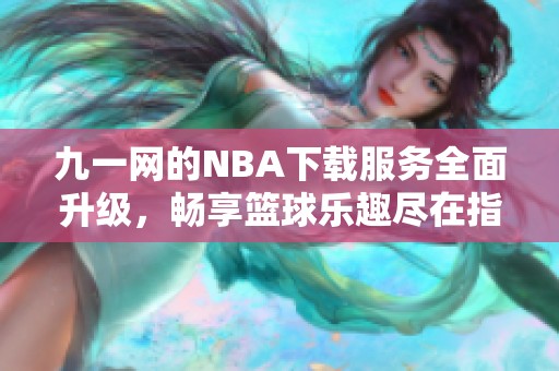 九一网的NBA下载服务全面升级，畅享篮球乐趣尽在指尖