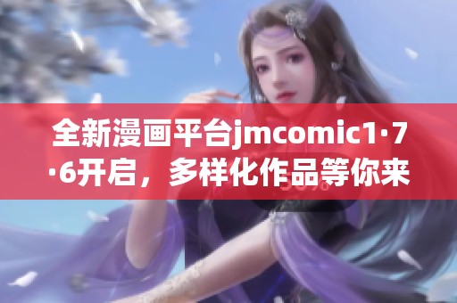 全新漫画平台jmcomic1·7·6开启，多样化作品等你来探索