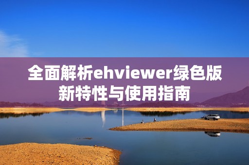 全面解析ehviewer绿色版新特性与使用指南