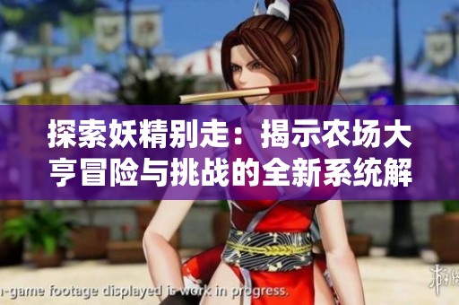 探索妖精别走：揭示农场大亨冒险与挑战的全新系统解析