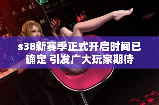 s38新赛季正式开启时间已确定 引发广大玩家期待