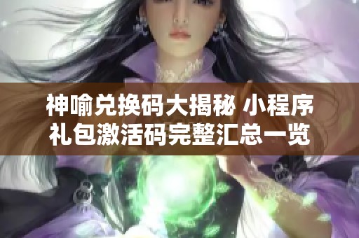 神喻兑换码大揭秘 小程序礼包激活码完整汇总一览
