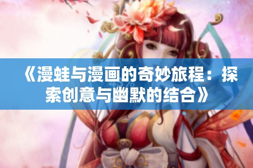 《漫蛙与漫画的奇妙旅程：探索创意与幽默的结合》