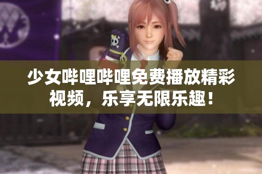 少女哔哩哔哩免费播放精彩视频，乐享无限乐趣！