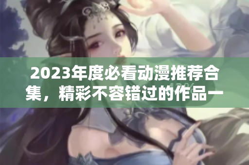 2023年度必看动漫推荐合集，精彩不容错过的作品一览
