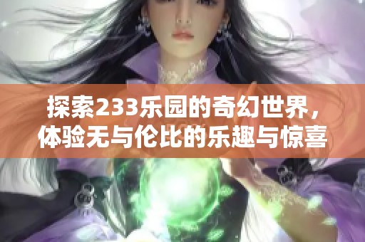 探索233乐园的奇幻世界，体验无与伦比的乐趣与惊喜