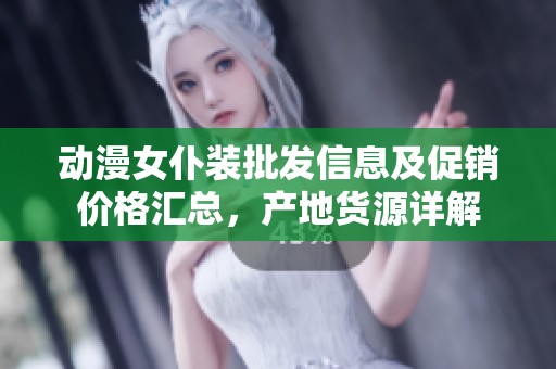 动漫女仆装批发信息及促销价格汇总，产地货源详解