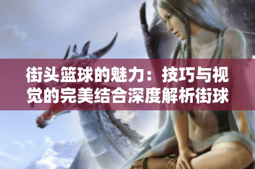 街头篮球的魅力：技巧与视觉的完美结合深度解析街球教学理念