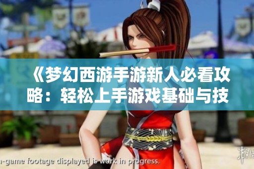 《梦幻西游手游新人必看攻略：轻松上手游戏基础与技巧》