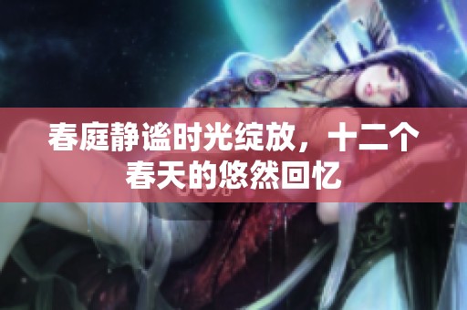 春庭静谧时光绽放，十二个春天的悠然回忆