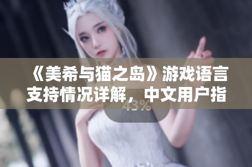 《美希与猫之岛》游戏语言支持情况详解，中文用户指南解析