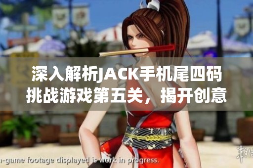 深入解析JACK手机尾四码挑战游戏第五关，揭开创意与智慧的秘密