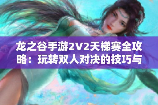 龙之谷手游2V2天梯赛全攻略：玩转双人对决的技巧与策略