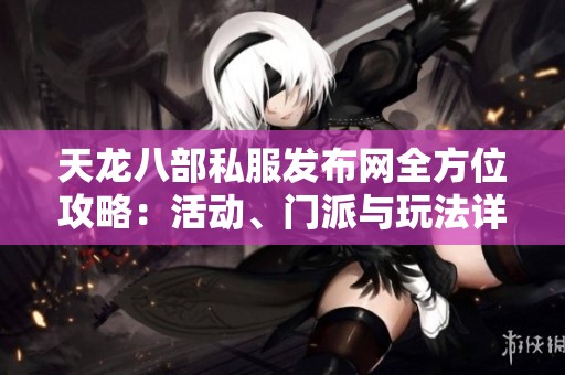 天龙八部私服发布网全方位攻略：活动、门派与玩法详解