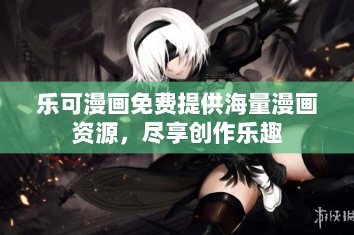 乐可漫画免费提供海量漫画资源，尽享创作乐趣