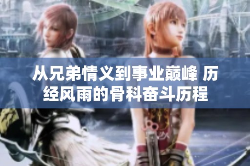 从兄弟情义到事业巅峰 历经风雨的骨科奋斗历程