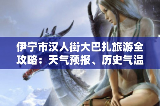 伊宁市汉人街大巴扎旅游全攻略：天气预报、历史气温及出行指数分析