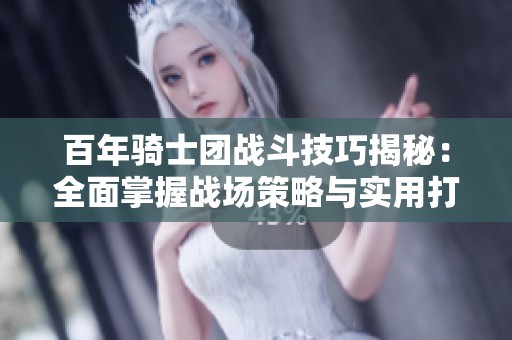 百年骑士团战斗技巧揭秘：全面掌握战场策略与实用打法