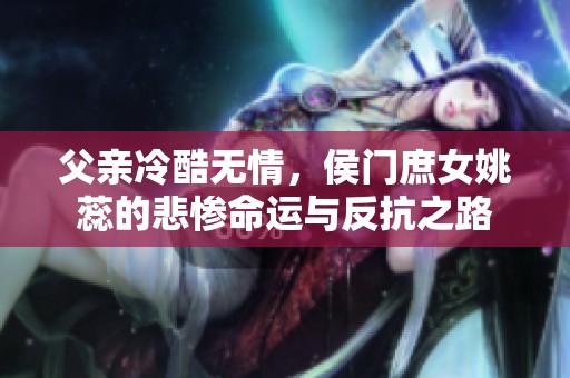 父亲冷酷无情，侯门庶女姚蕊的悲惨命运与反抗之路