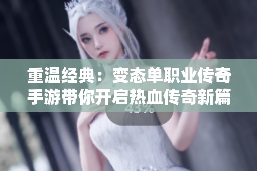 重温经典：变态单职业传奇手游带你开启热血传奇新篇章