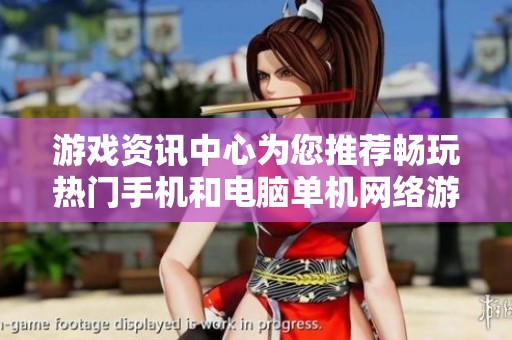游戏资讯中心为您推荐畅玩热门手机和电脑单机网络游戏的最佳选择