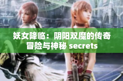 妖女降临：阴阳双魔的传奇冒险与神秘 secrets