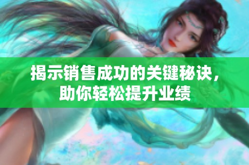 揭示销售成功的关键秘诀，助你轻松提升业绩