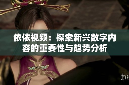 依依视频：探索新兴数字内容的重要性与趋势分析