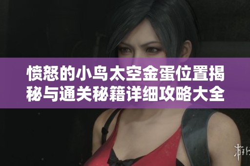 愤怒的小鸟太空金蛋位置揭秘与通关秘籍详细攻略大全