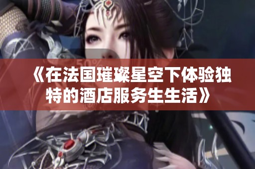 《在法国璀璨星空下体验独特的酒店服务生生活》